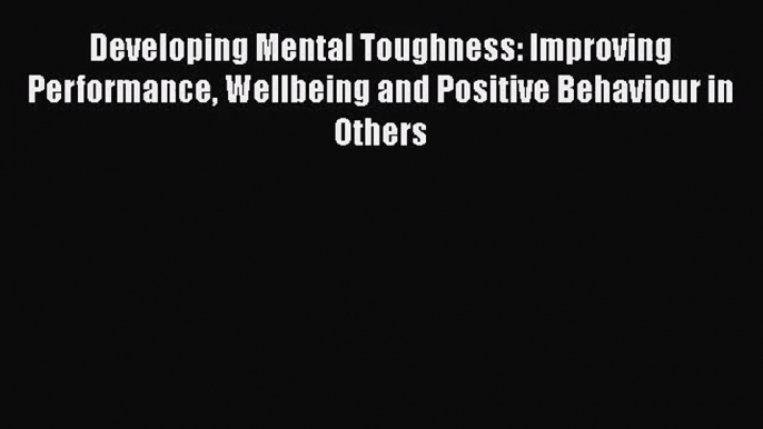 [PDF Download] Developing Mental Toughness: Improving Performance Wellbeing and Positive Behaviour