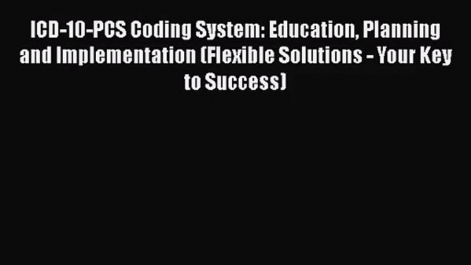 [PDF Download] ICD-10-PCS Coding System: Education Planning and Implementation (Flexible Solutions