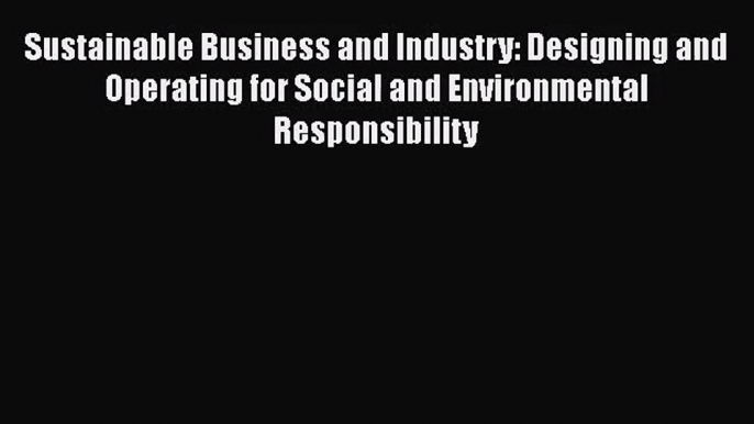 [PDF Download] Sustainable Business and Industry: Designing and Operating for Social and Environmental