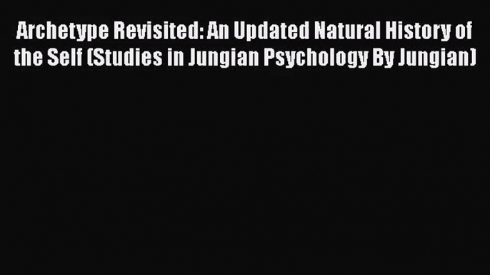 [PDF Download] Archetype Revisited: An Updated Natural History of the Self (Studies in Jungian