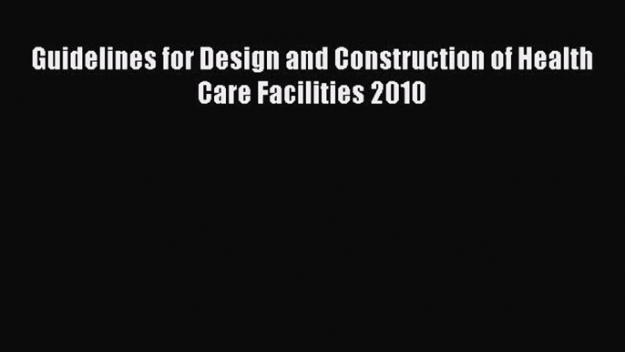 [PDF Download] Guidelines for Design and Construction of Health Care Facilities 2010 [Read]