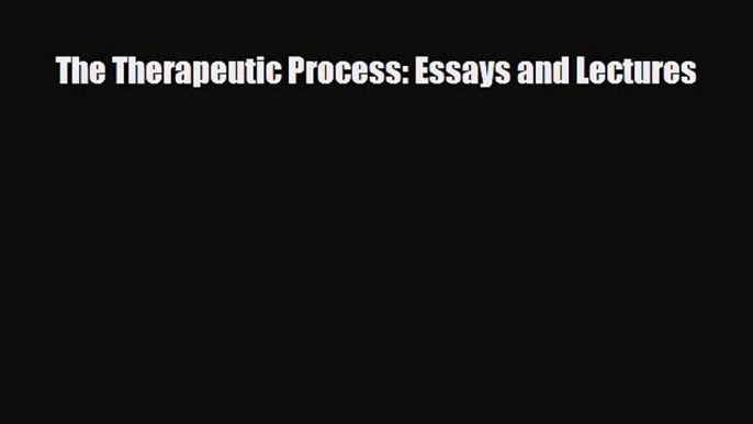 [PDF Download] The Therapeutic Process: Essays and Lectures [Read] Full Ebook