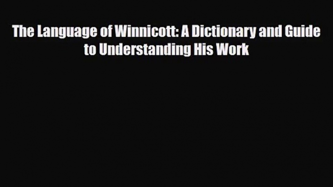 [PDF Download] The Language of Winnicott: A Dictionary and Guide to Understanding His Work