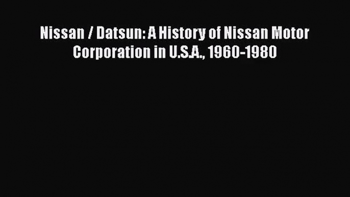 [PDF Download] Nissan / Datsun: A History of Nissan Motor Corporation in U.S.A. 1960-1980 [Read]