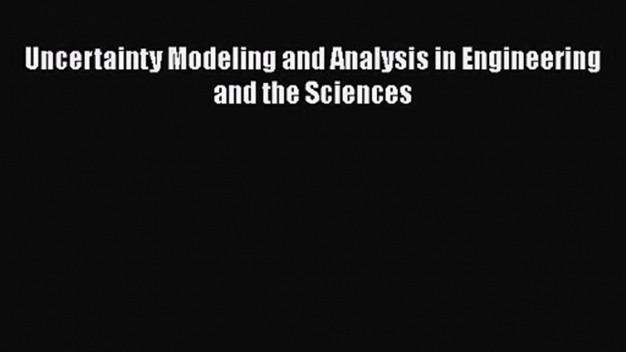 [PDF Download] Uncertainty Modeling and Analysis in Engineering and the Sciences [Download]