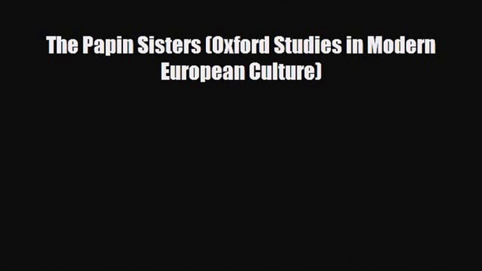 [PDF Download] The Papin Sisters (Oxford Studies in Modern European Culture) [Read] Online