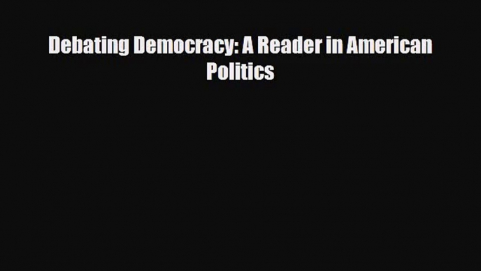 [PDF Download] Debating Democracy: A Reader in American Politics [Download] Full Ebook