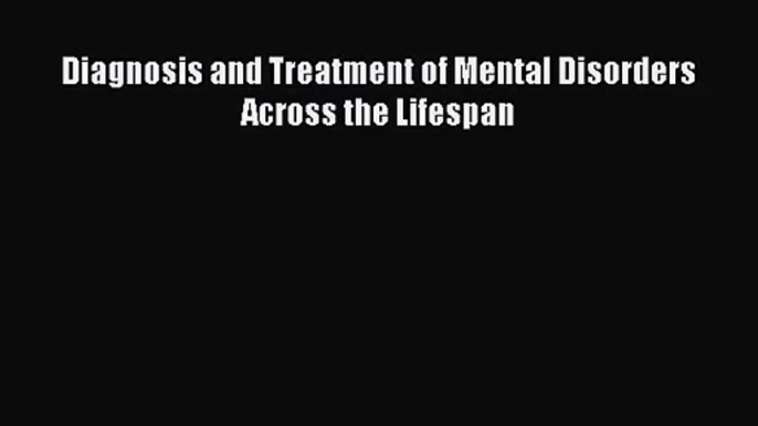 [PDF Download] Diagnosis and Treatment of Mental Disorders Across the Lifespan [PDF] Online