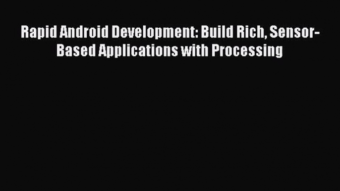 [PDF Download] Rapid Android Development: Build Rich Sensor-Based Applications with Processing