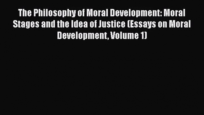 [PDF Download] The Philosophy of Moral Development: Moral Stages and the Idea of Justice (Essays