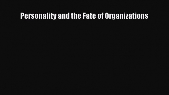 [PDF Download] Personality and the Fate of Organizations [PDF] Online