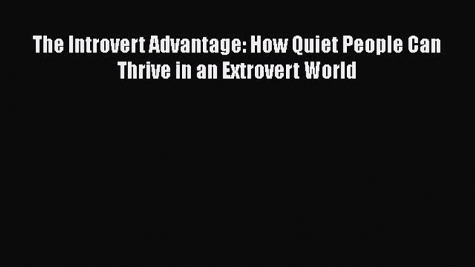 [PDF Download] The Introvert Advantage: How Quiet People Can Thrive in an Extrovert World [PDF]