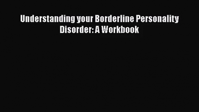 [PDF Download] Understanding your Borderline Personality Disorder: A Workbook [PDF] Online