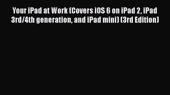 [PDF Download] Your iPad at Work (Covers iOS 6 on iPad 2 iPad 3rd/4th generation and iPad mini)