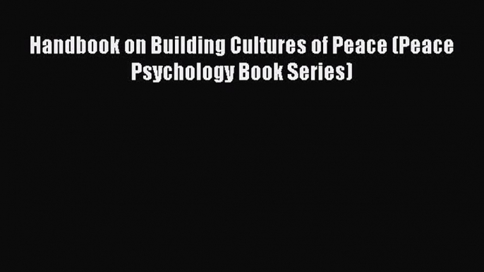 [PDF Download] Handbook on Building Cultures of Peace (Peace Psychology Book Series) [Read]