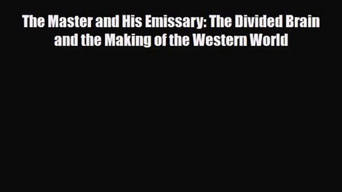 [PDF Download] The Master and His Emissary: The Divided Brain and the Making of the Western