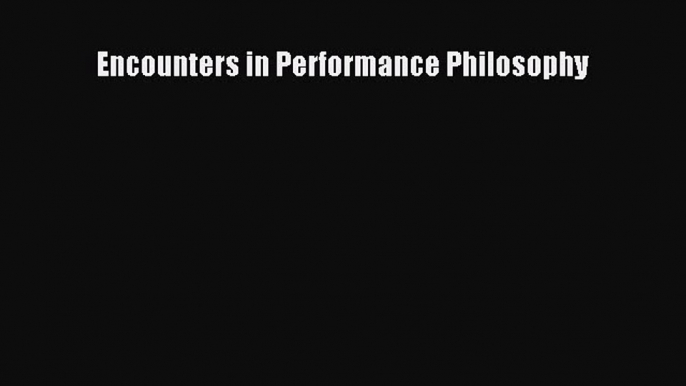 [PDF Download] Encounters in Performance Philosophy [PDF] Online