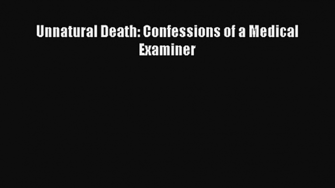 [PDF Download] Unnatural Death: Confessions of a Medical Examiner [Read] Online