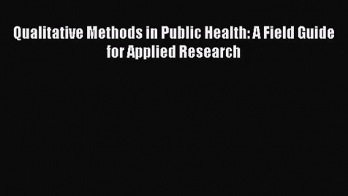 [PDF Download] Qualitative Methods in Public Health: A Field Guide for Applied Research [Read]