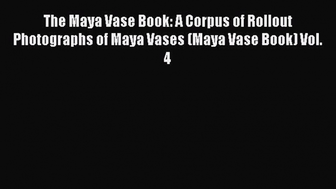 [PDF Download] The Maya Vase Book: A Corpus of Rollout Photographs of Maya Vases (Maya Vase