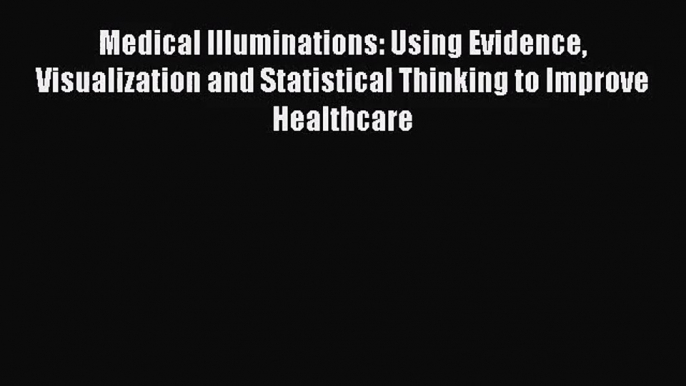 [PDF Download] Medical Illuminations: Using Evidence Visualization and Statistical Thinking