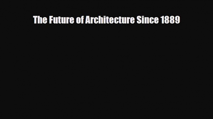 [PDF Download] The Future of Architecture Since 1889 [PDF] Full Ebook