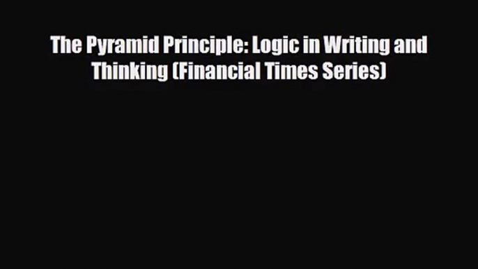 [PDF Download] The Pyramid Principle: Logic in Writing and Thinking (Financial Times Series)