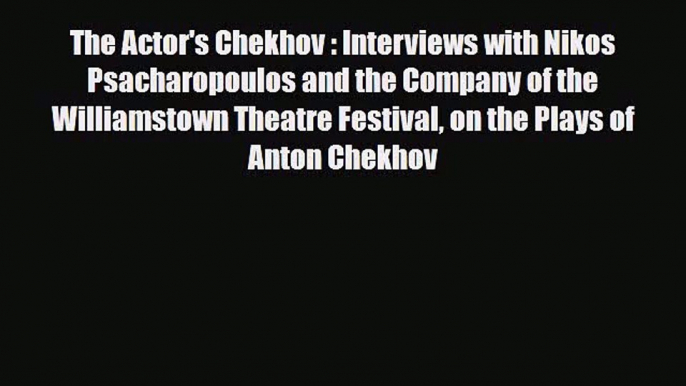 [PDF Download] The Actor's Chekhov : Interviews with Nikos Psacharopoulos and the Company of