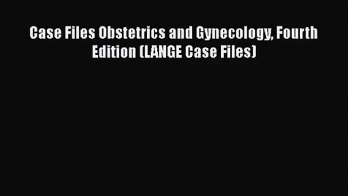 [PDF Download] Case Files Obstetrics and Gynecology Fourth Edition (LANGE Case Files) [Read]