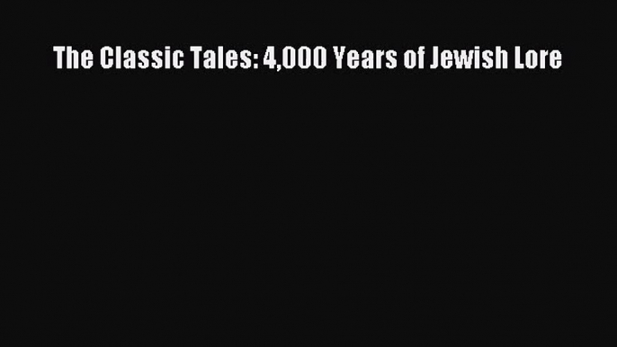 [PDF Download] The Classic Tales: 4000 Years of Jewish Lore [Read] Full Ebook