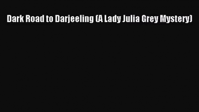 [PDF Download] Dark Road to Darjeeling (A Lady Julia Grey Mystery) [Read] Full Ebook