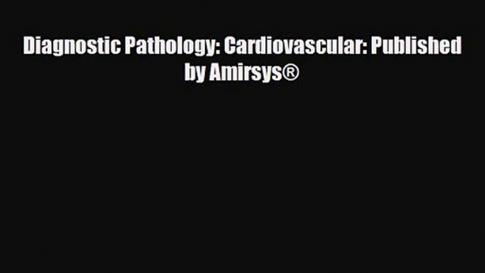 PDF Download Diagnostic Pathology: Cardiovascular: Published by Amirsys® PDF Full Ebook