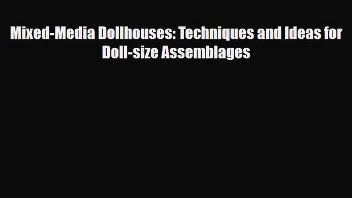 [PDF Download] Mixed-Media Dollhouses: Techniques and Ideas for Doll-size Assemblages [PDF]