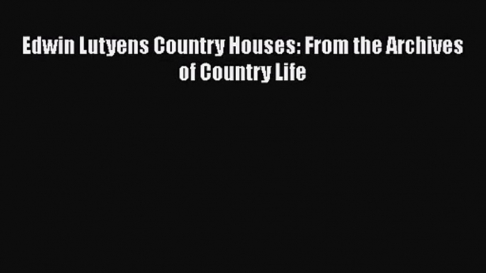 [PDF Download] Edwin Lutyens Country Houses: From the Archives of Country Life [PDF] Online