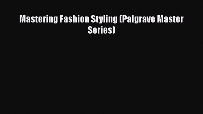 [PDF Download] Mastering Fashion Styling (Palgrave Master Series) [Download] Online