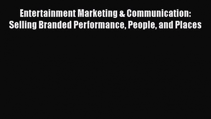 Download Entertainment Marketing & Communication: Selling Branded Performance People and Places