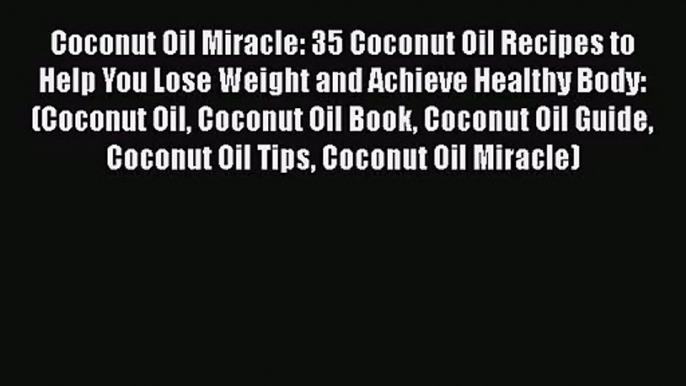 Read Coconut Oil Miracle: 35 Coconut Oil Recipes to Help You Lose Weight and Achieve Healthy