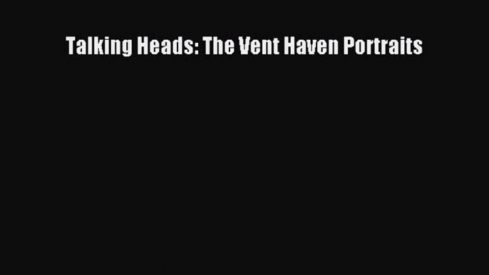 [PDF Download] Talking Heads: The Vent Haven Portraits [Download] Full Ebook