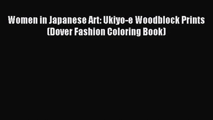 [PDF Download] Women in Japanese Art: Ukiyo-e Woodblock Prints (Dover Fashion Coloring Book)