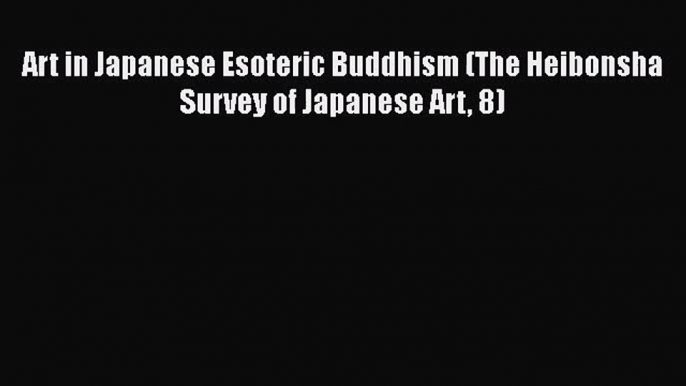 PDF Download Art in Japanese Esoteric Buddhism (The Heibonsha Survey of Japanese Art 8) Read