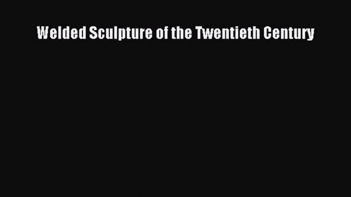 [PDF Download] Welded Sculpture of the Twentieth Century [PDF] Full Ebook