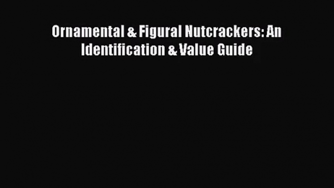 [PDF Download] Ornamental & Figural Nutcrackers: An Identification & Value Guide [Download]