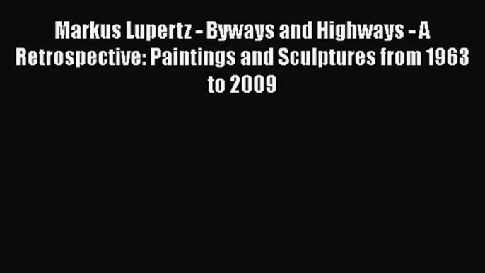 [PDF Download] Markus Lupertz - Byways and Highways - A Retrospective: Paintings and Sculptures