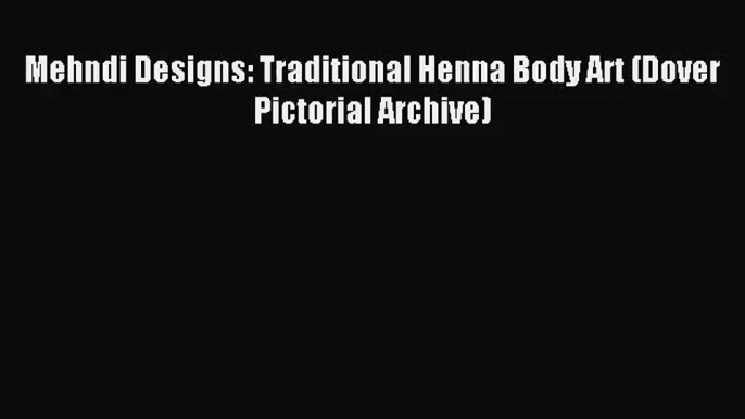 [PDF Download] Mehndi Designs: Traditional Henna Body Art (Dover Pictorial Archive) [Download]