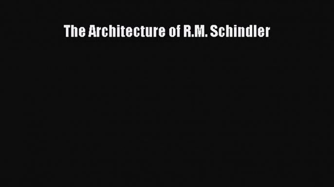 [PDF Download] The Architecture of R.M. Schindler [Read] Online