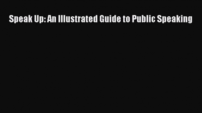 [PDF Download] Speak Up: An Illustrated Guide to Public Speaking [Download] Online