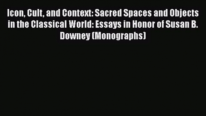 [PDF Download] Icon Cult and Context: Sacred Spaces and Objects in the Classical World: Essays