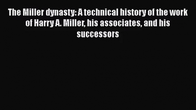 [PDF Download] The Miller dynasty: A technical history of the work of Harry A. Miller his associates