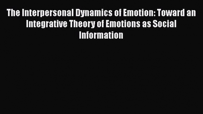 Download The Interpersonal Dynamics of Emotion: Toward an Integrative Theory of Emotions as