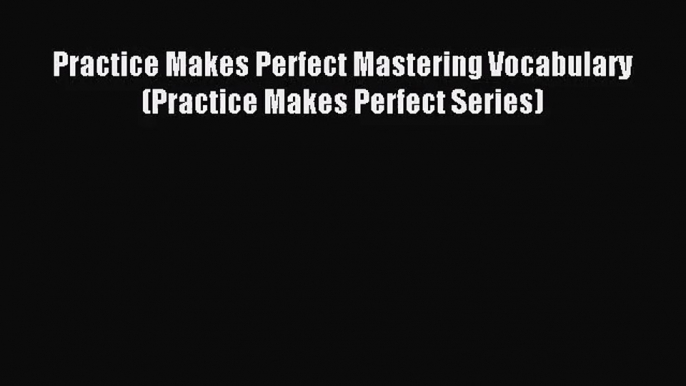 [PDF Download] Practice Makes Perfect Mastering Vocabulary (Practice Makes Perfect Series)